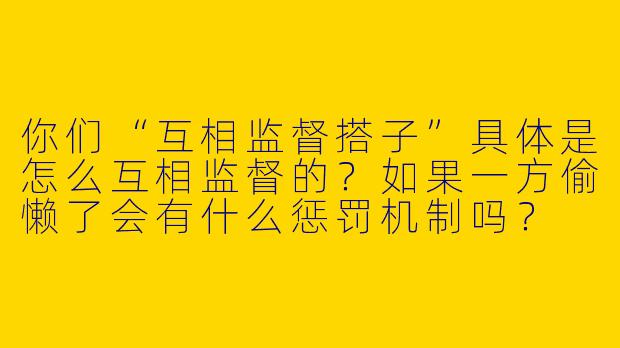 你们“互相监督搭子”具体是怎么互相监督的?如果一方偷懒了会有什么惩罚机制吗?