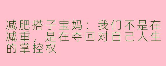 减肥搭子宝妈：我们不是在减重，是在夺回对自己人生的掌控权