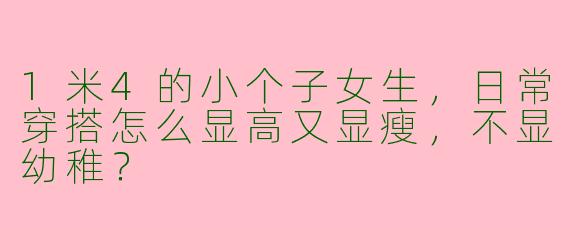 1米4的小个子女生,日常穿搭怎么显高又显瘦,不显幼稚?