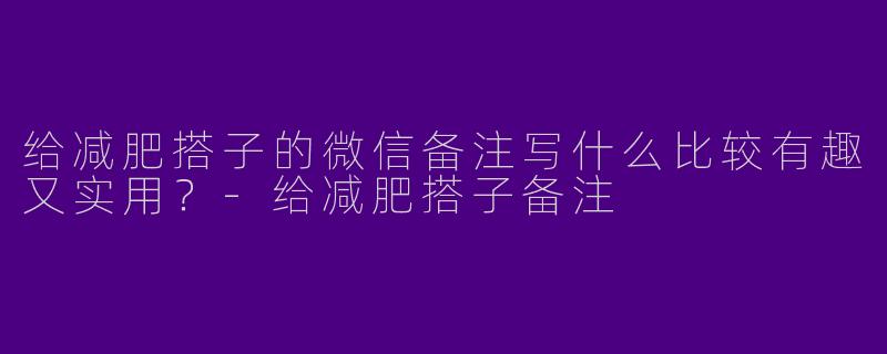 给减肥搭子的微信备注写什么比较有趣又实用？-给减肥搭子备注