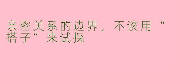 亲密关系的边界,不该用“搭子”来试探