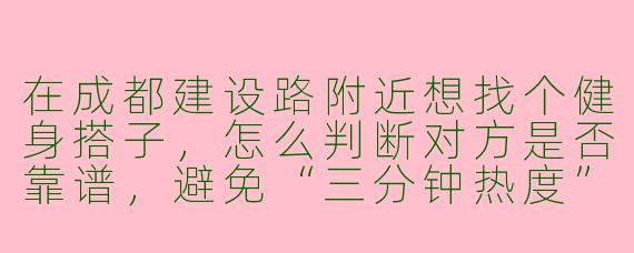 在成都建设路附近想找个健身搭子,怎么判断对方是否靠谱,避免“三分钟热度”或纯蹭饭搭子?