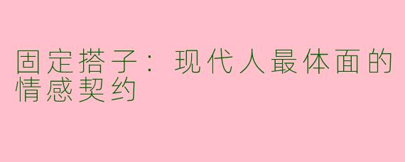 固定搭子:现代人最体面的情感契约
