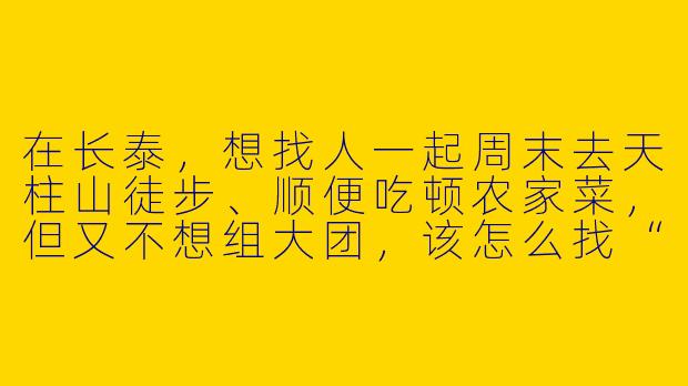 在长泰,想找人一起周末去天柱山徒步、顺便吃顿农家菜,但又不想组大团,该怎么找“搭子”?