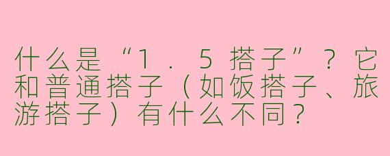 什么是“1.5搭子”?它和普通搭子(如饭搭子、旅游搭子)有什么不同?