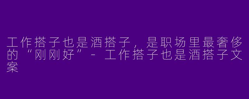 工作搭子也是酒搭子,是职场里最奢侈的“刚刚好”-工作搭子也是酒搭子文案