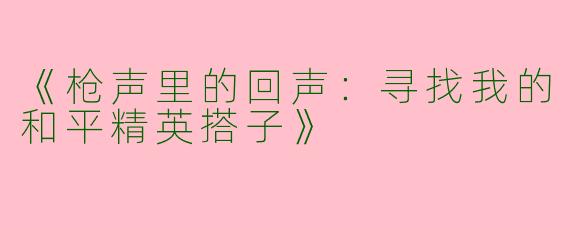 《枪声里的回声:寻找我的和平精英搭子》