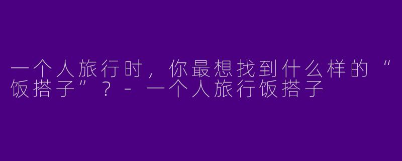 一个人旅行时，你最想找到什么样的“饭搭子”？