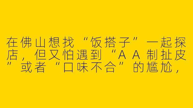 在佛山想找“饭搭子”一起探店,但又怕遇到“AA制扯皮”或者“口味不合”的尴尬,有什么本地人默认的“搭子潜规则”吗?-佛山搭子饭搭子