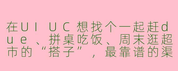 在UIUC想找个一起赶due、拼桌吃饭、周末逛超市的“搭子”，最靠谱的渠道是什么？