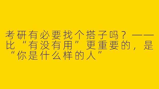 考研有必要找个搭子吗？——比“有没有用”更重要的，是“你是什么样的人”