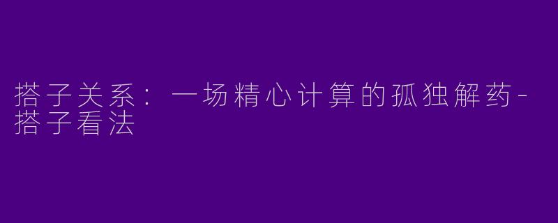 搭子关系：一场精心计算的孤独解药