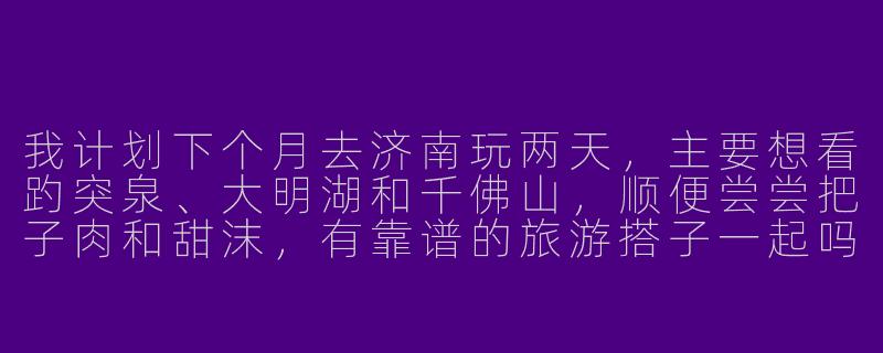 我计划下个月去济南玩两天,主要想看趵突泉、大明湖和千佛山,顺便尝尝把子肉和甜沫,有靠谱的旅游搭子一起吗?怎么避免踩坑?-找济南旅游搭子