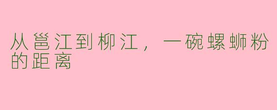 从邕江到柳江,一碗螺蛳粉的距离