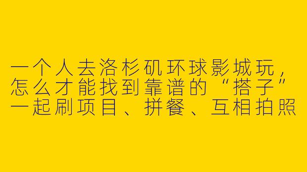 一个人去洛杉矶环球影城玩,怎么才能找到靠谱的“搭子”一起刷项目、拼餐、互相拍照,又不会踩坑?