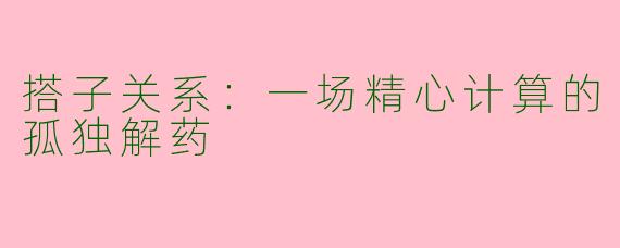 搭子关系:一场精心计算的孤独解药