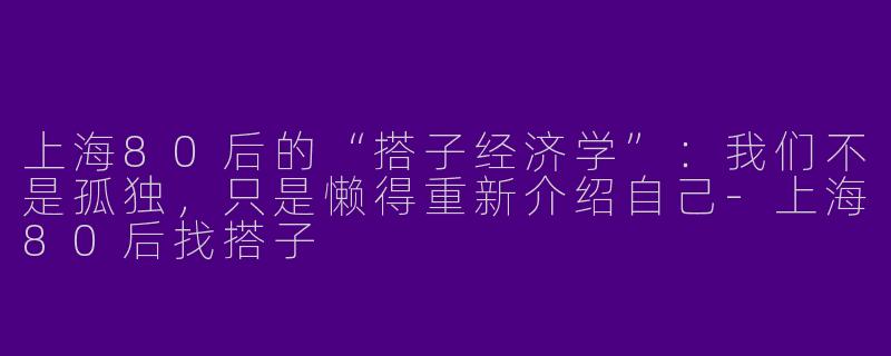上海80后的“搭子经济学”:我们不是孤独,只是懒得重新介绍自己-上海80后找搭子