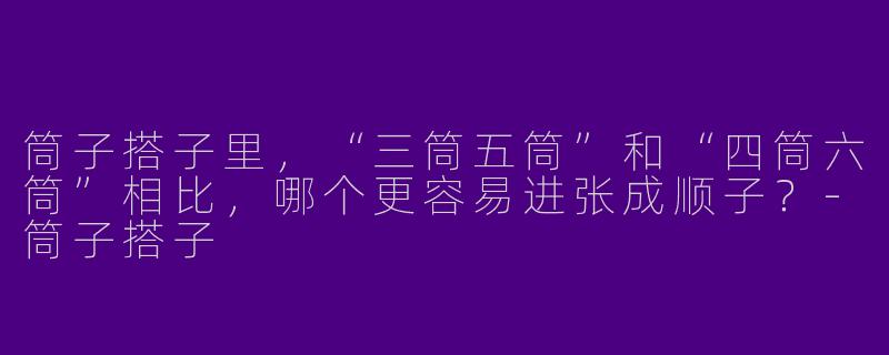 筒子搭子里，“三筒五筒”和“四筒六筒”相比，哪个更容易进张成顺子？