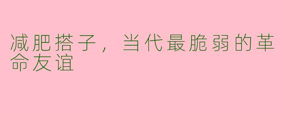 减肥搭子，当代最脆弱的革命友谊