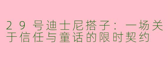 29号迪士尼搭子:一场关于信任与童话的限时契约