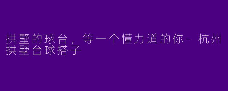 拱墅的球台,等一个懂力道的你-杭州拱墅台球搭子