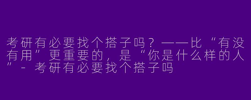 考研有必要找个搭子吗？——比“有没有用”更重要的，是“你是什么样的人”-考研有必要找个搭子吗