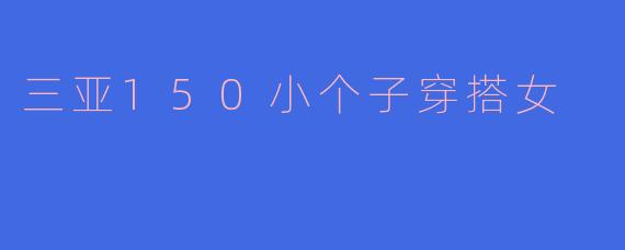 三亚150小个子穿搭女