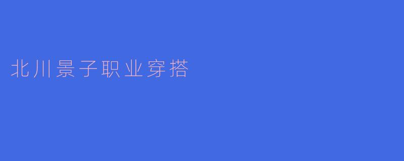 北川景子职业穿搭