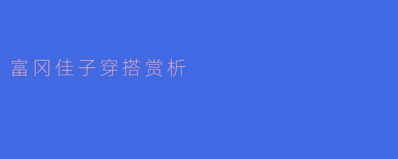 富冈佳子穿搭赏析