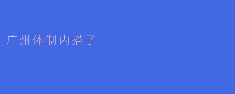 广州体制内搭子