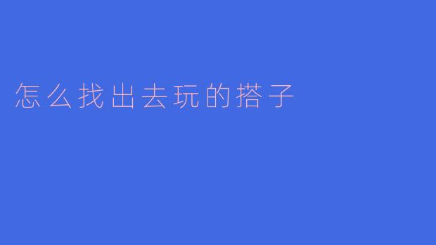 怎么找出去玩的搭子
