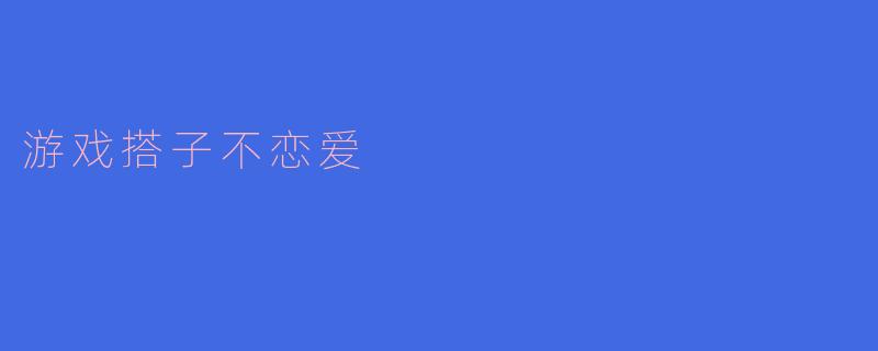 游戏搭子不恋爱