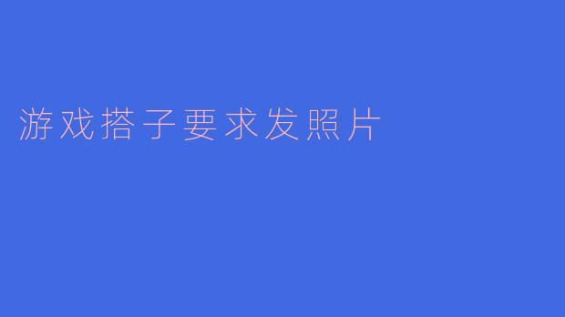 游戏搭子要求发照片