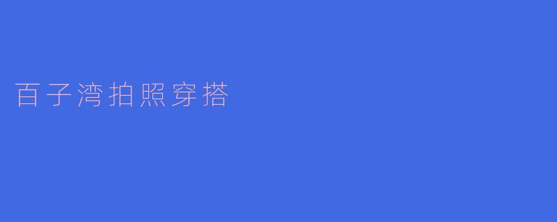 百子湾拍照穿搭