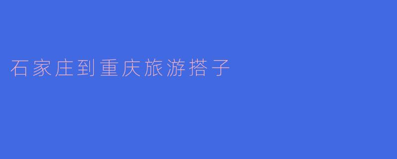 石家庄到重庆旅游搭子