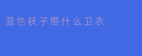 蓝色袄子搭什么卫衣