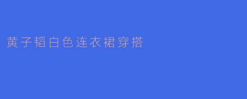 黄子韬白色连衣裙穿搭
